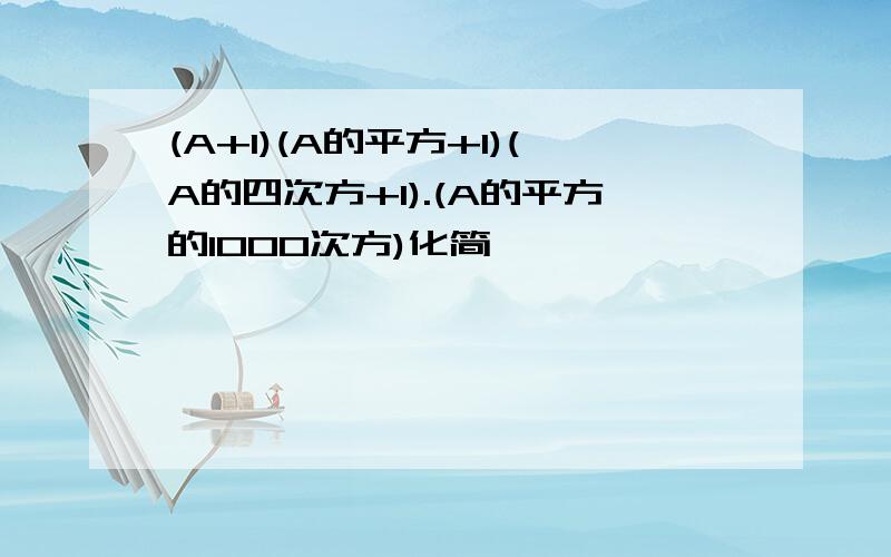 (A+1)(A的平方+1)(A的四次方+1).(A的平方的1000次方)化简