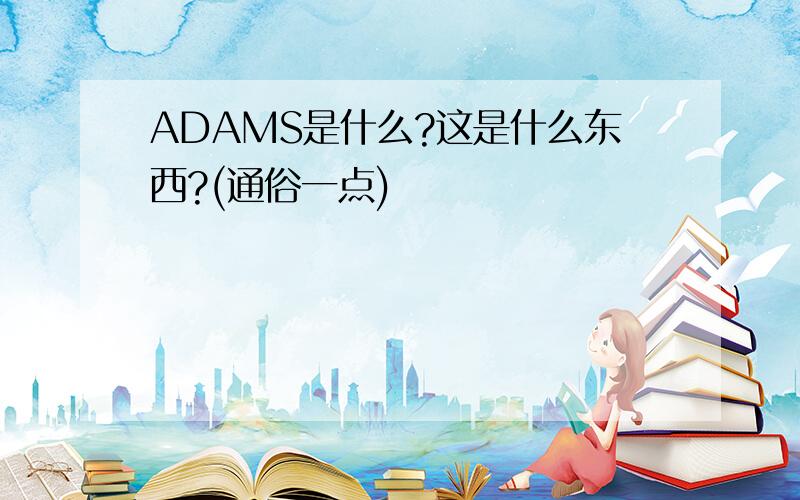 ADAMS是什么?这是什么东西?(通俗一点)