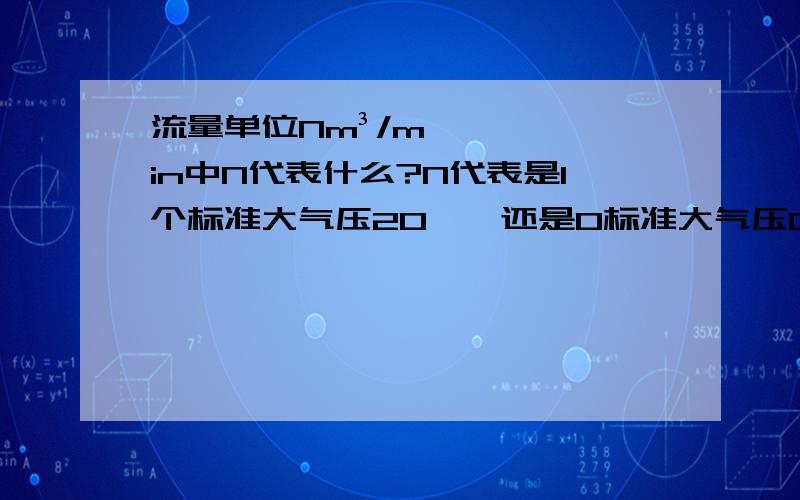 流量单位Nm³/min中N代表什么?N代表是1个标准大气压20℃,还是0标准大气压0℃?1 Nm³/min等于多少 m³/min