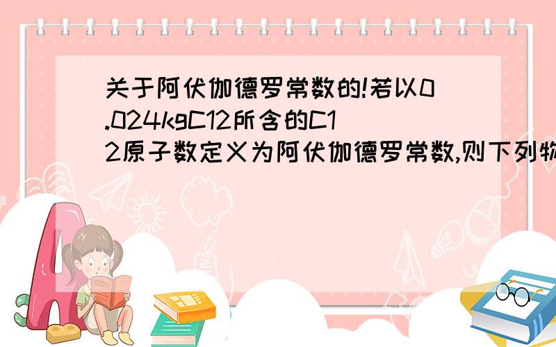 关于阿伏伽德罗常数的!若以0.024kgC12所含的C12原子数定义为阿伏伽德罗常数,则下列物理量不发生变化的是（）A.摩尔质量 B.气体摩尔质量 C.物质的量浓度 D.气体密度请大神解释一下每一个选