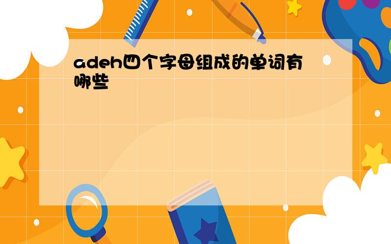 adeh四个字母组成的单词有哪些