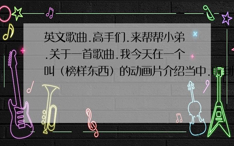 英文歌曲.高手们.来帮帮小弟.关于一首歌曲.我今天在一个叫（榜样东西）的动画片介绍当中.听到一首歌曲.只记得其中几句歌词（我是一个士兵.但是已经伤到无法再战.想要重获自由.那就值