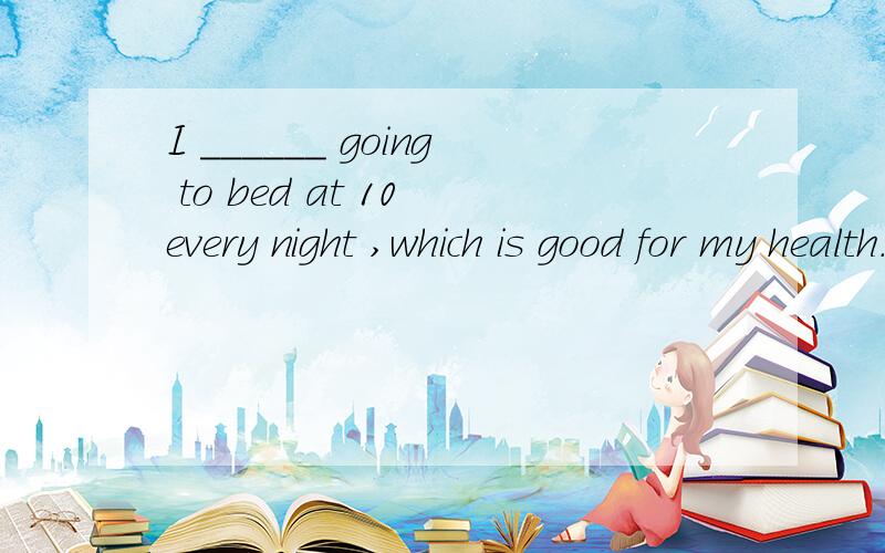 I ______ going to bed at 10 every night ,which is good for my health.A used to B be used to 求原因