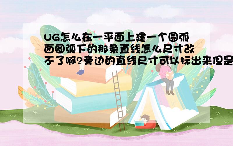 UG怎么在一平面上建一个圆弧面圆弧下的那条直线怎么尺寸改不了啊?旁边的直线尺寸可以标出来但是不可以改动? 有办法可以改这圆弧中心到面的距离?