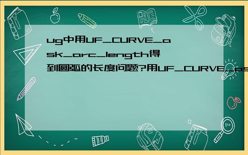 ug中用UF_CURVE_ask_arc_length得到圆弧的长度问题?用UF_CURVE_ask_arc_length得到圆弧的长度中有圆弧的起始点和终止点参数是否可以用角度代替?还是必须输入其他的?那参数怎么得到的?