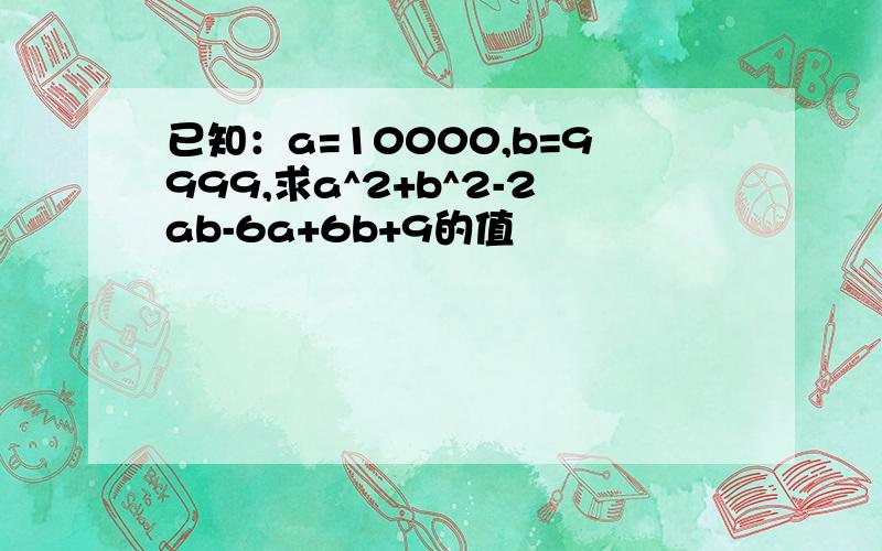 已知：a=10000,b=9999,求a^2+b^2-2ab-6a+6b+9的值