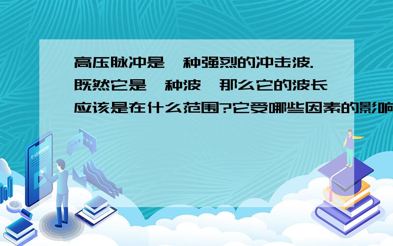 高压脉冲是一种强烈的冲击波.既然它是一种波,那么它的波长应该是在什么范围?它受哪些因素的影响?