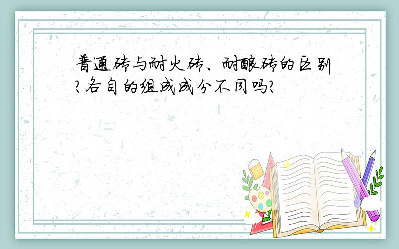 普通砖与耐火砖、耐酸砖的区别?各自的组成成分不同吗?