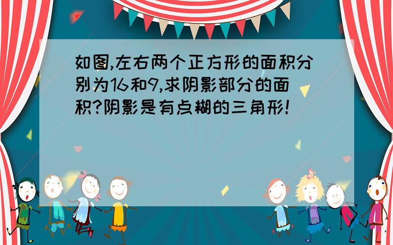 如图,左右两个正方形的面积分别为16和9,求阴影部分的面积?阴影是有点糊的三角形！