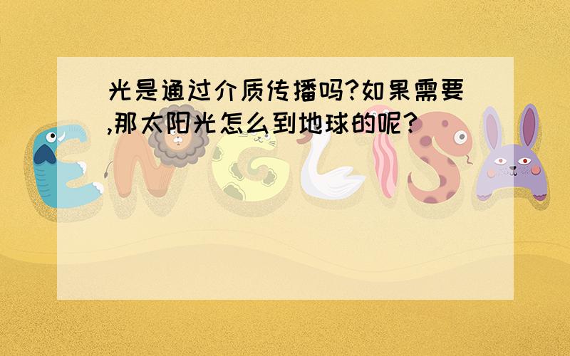 光是通过介质传播吗?如果需要,那太阳光怎么到地球的呢?