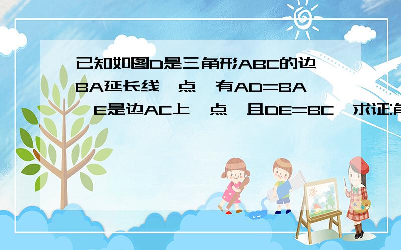 已知如图D是三角形ABC的边BA延长线一点,有AD=BA,E是边AC上一点,且DE=BC,求证:角DEA=C