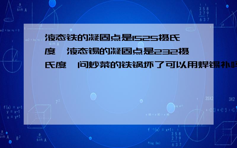 液态铁的凝固点是1525摄氏度,液态锡的凝固点是232摄氏度,问炒菜的铁锅坏了可以用焊锡补吗?