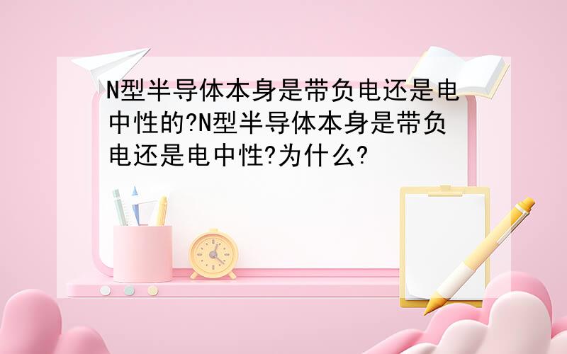 N型半导体本身是带负电还是电中性的?N型半导体本身是带负电还是电中性?为什么?