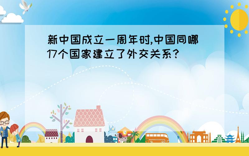 新中国成立一周年时,中国同哪17个国家建立了外交关系?