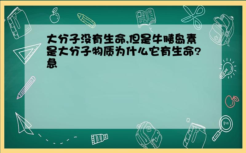 大分子没有生命,但是牛胰岛素是大分子物质为什么它有生命?急