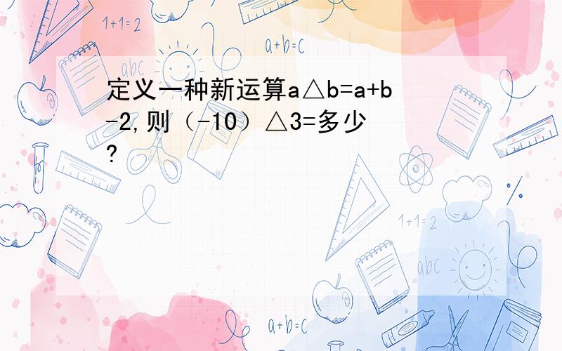 定义一种新运算a△b=a+b-2,则（-10）△3=多少?