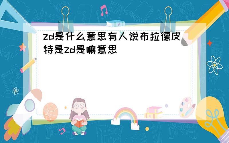 zd是什么意思有人说布拉德皮特是zd是嘛意思