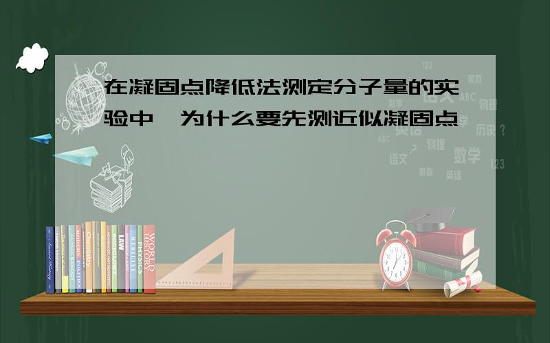 在凝固点降低法测定分子量的实验中,为什么要先测近似凝固点