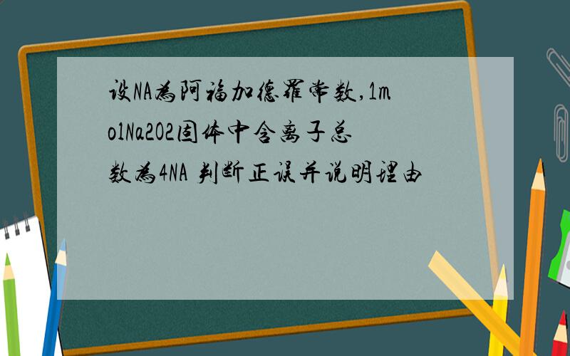 设NA为阿福加德罗常数,1molNa2O2固体中含离子总数为4NA 判断正误并说明理由