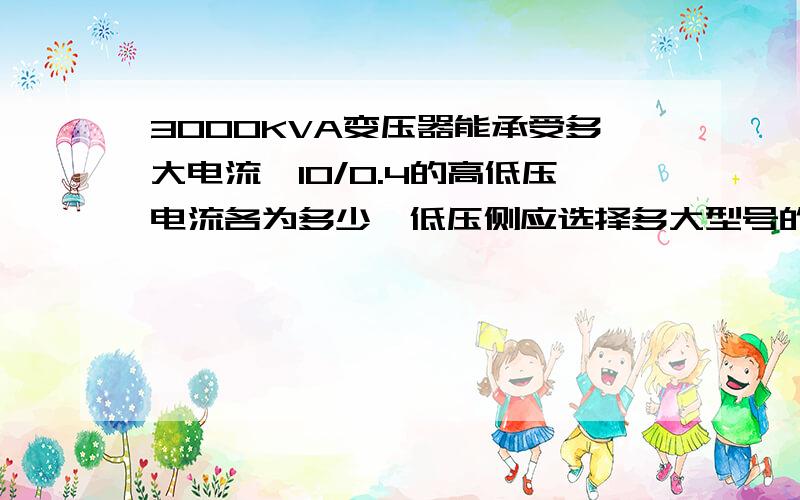 3000KVA变压器能承受多大电流,10/0.4的高低压电流各为多少,低压侧应选择多大型号的电缆,总开关应选择多大的,具体的计算步骤 是怎么的 麻烦说的详细一点