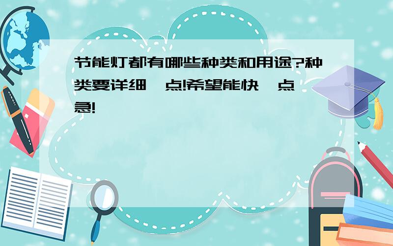 节能灯都有哪些种类和用途?种类要详细一点!希望能快一点,急!