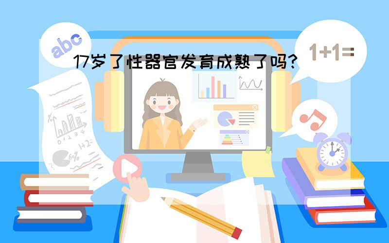 17岁了性器官发育成熟了吗?