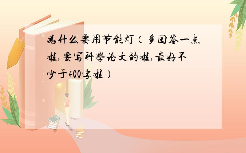 为什么要用节能灯（多回答一点啦,要写科学论文的啦,最好不少于400字啦）