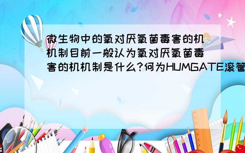 微生物中的氧对厌氧菌毒害的机机制目前一般认为氧对厌氧菌毒害的机机制是什么?何为HUMGATE滚管技术