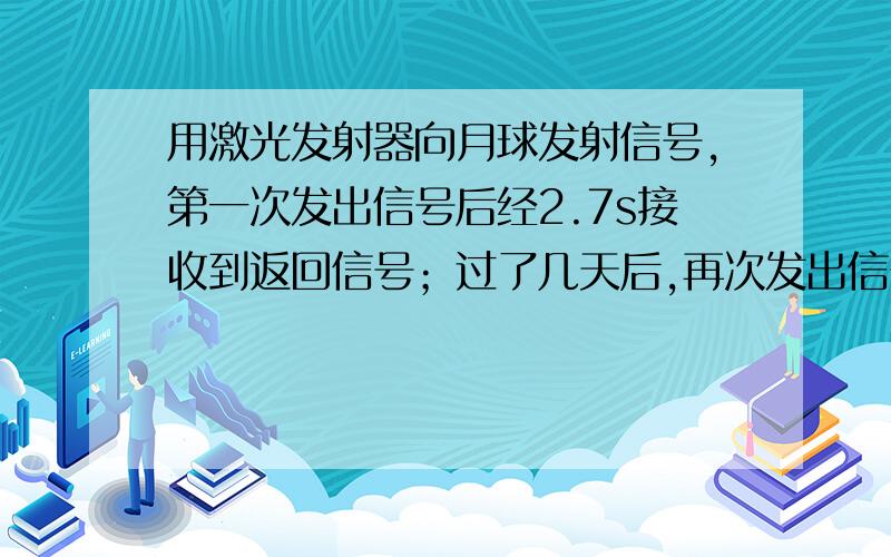 用激光发射器向月球发射信号,第一次发出信号后经2.7s接收到返回信号；过了几天后,再次发出信号后经2.6s接收到反射信号.由此可得出月球在这两个位置到地球距离相差_____km