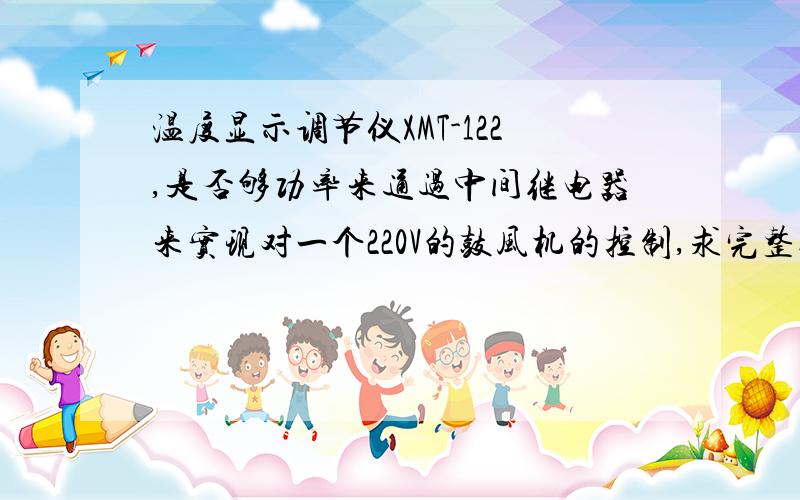 温度显示调节仪XMT-122,是否够功率来通过中间继电器来实现对一个220V的鼓风机的控制,求完整接线方法.（1）因为我们担心XMT-122 的温度控制仪器的输出不够驱动220V的鼓风机.（2）因为本人是