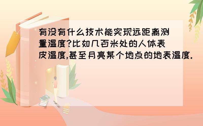 有没有什么技术能实现远距离测量温度?比如几百米处的人体表皮温度,甚至月亮某个地点的地表温度.