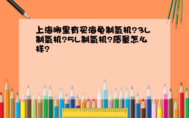 上海哪里有买海龟制氧机?3L制氧机?5L制氧机?质量怎么样?