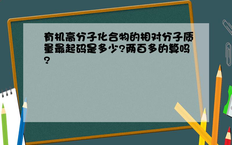 有机高分子化合物的相对分子质量最起码是多少?两百多的算吗?