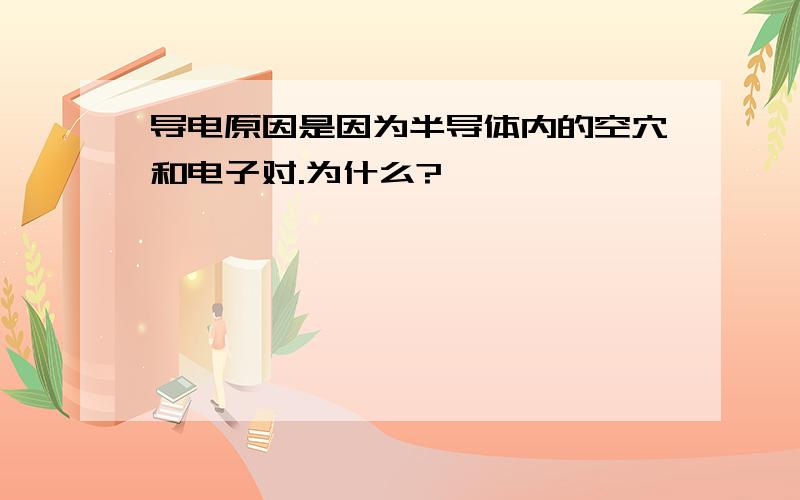 导电原因是因为半导体内的空穴和电子对.为什么?