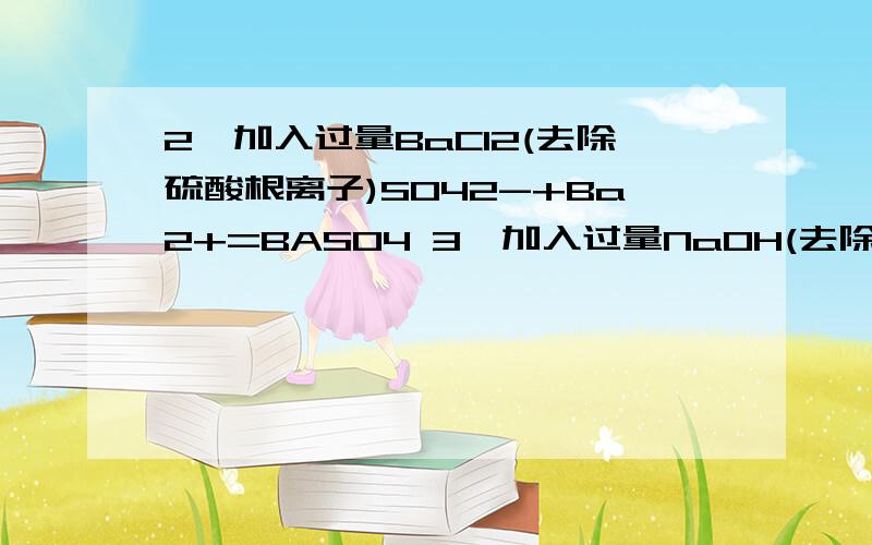 2、加入过量BaCl2(去除硫酸根离子)SO42-+Ba2+=BASO4 3、加入过量NaOH(去除镁离子)Mg2++2OH-=Mg(OH)2 4、加入过量Na2CO3(去除钙离子)Ba2+CO32-=BaCO3 次序可否能换