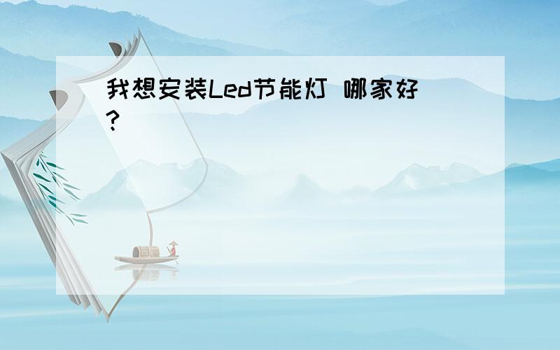 我想安装Led节能灯 哪家好?