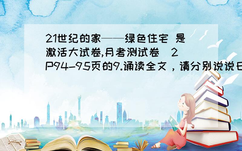 21世纪的家——绿色住宅 是激活大试卷,月考测试卷（2）P94-95页的9.诵读全文，请分别说说日本、澳洲、德国三个国家“绿色住宅”的特点。10.“小气鬼”的确其含义是什么？作用是什么？11.