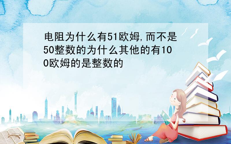 电阻为什么有51欧姆,而不是50整数的为什么其他的有100欧姆的是整数的