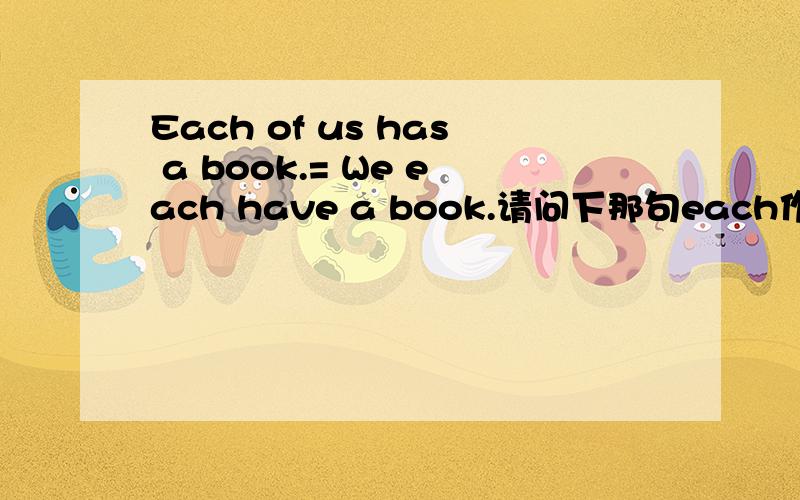 Each of us has a book.= We each have a book.请问下那句each作同位语?