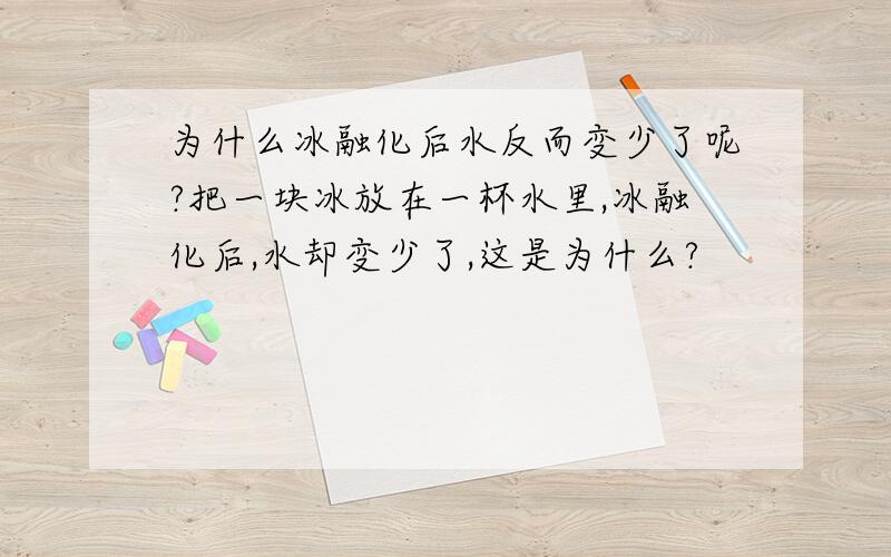 为什么冰融化后水反而变少了呢?把一块冰放在一杯水里,冰融化后,水却变少了,这是为什么?