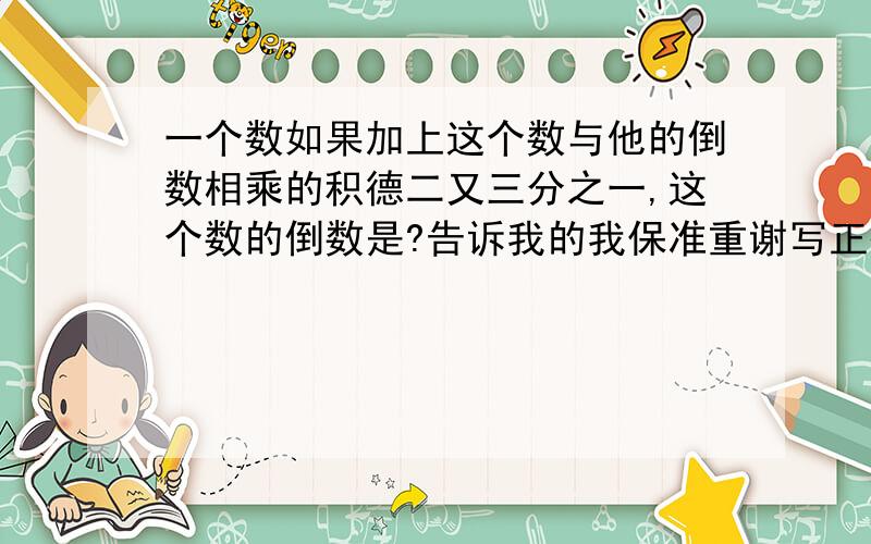 一个数如果加上这个数与他的倒数相乘的积德二又三分之一,这个数的倒数是?告诉我的我保准重谢写正确答案的爱情事业双丰收.