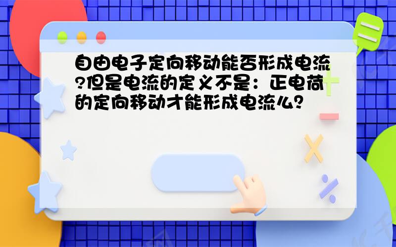 自由电子定向移动能否形成电流?但是电流的定义不是：正电荷的定向移动才能形成电流么？