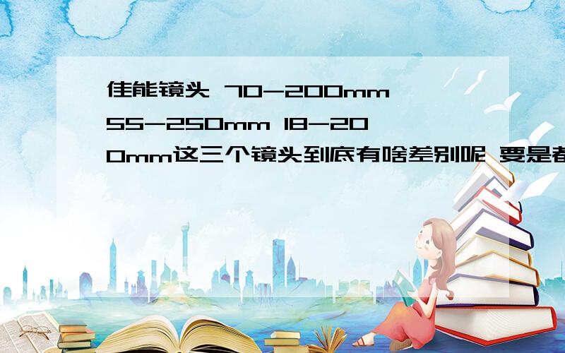 佳能镜头 70-200mm 55-250mm 18-200mm这三个镜头到底有啥差别呢 要是都用200mm拍摄,差别大么