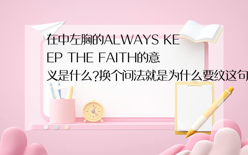 在中左胸的ALWAYS KEEP THE FAITH的意义是什么?换个问法就是为什么要纹这句话?