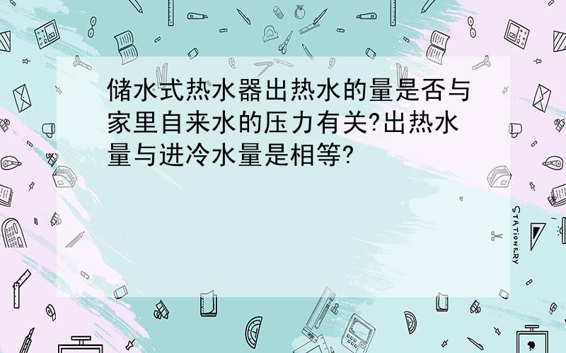 储水式热水器出热水的量是否与家里自来水的压力有关?出热水量与进冷水量是相等?