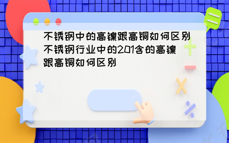 不锈钢中的高镍跟高铜如何区别不锈钢行业中的201含的高镍跟高铜如何区别