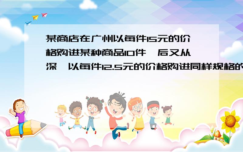 某商店在广州以每件15元的价格购进某种商品10件,后又从深圳以每件12.5元的价格购进同样规格的商品40件.如果商店销售这些商品时,每件定价x元,获大于12%的利润,用不等式表示上述问题中的不