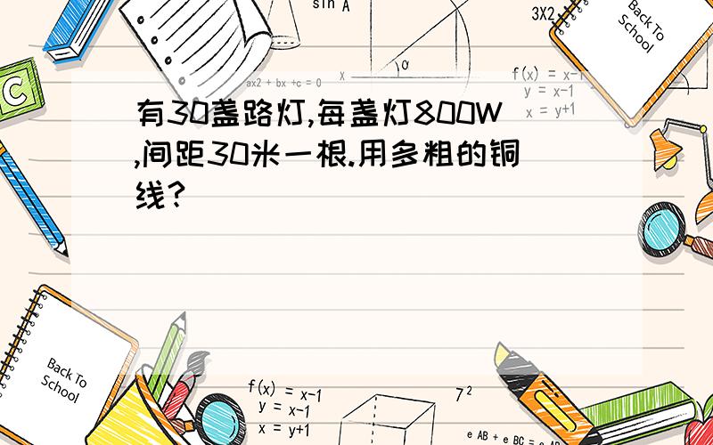 有30盏路灯,每盏灯800W,间距30米一根.用多粗的铜线?