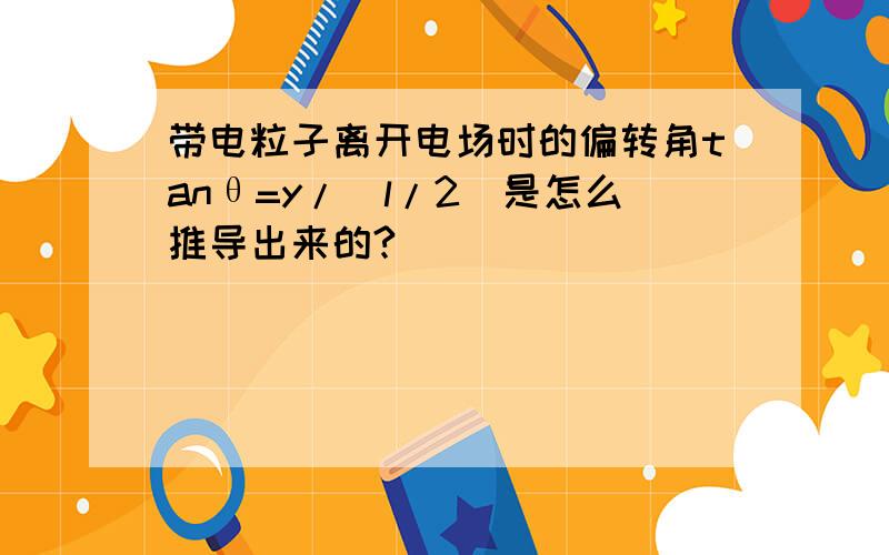 带电粒子离开电场时的偏转角tanθ=y/（l/2）是怎么推导出来的?