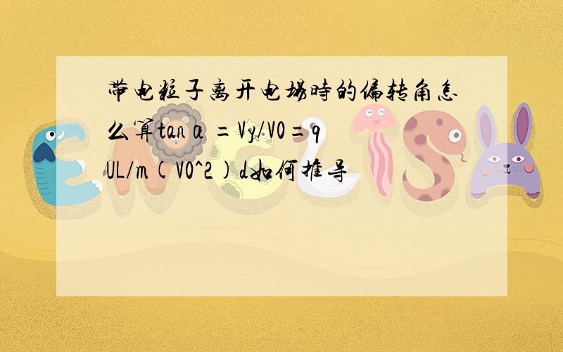 带电粒子离开电场时的偏转角怎么算tanα=Vy/V0=qUL/m(V0^2)d如何推导